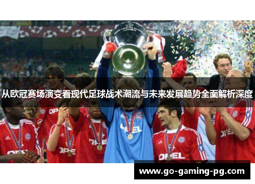从欧冠赛场演变看现代足球战术潮流与未来发展趋势全面解析深度