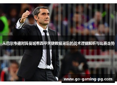 从巴尔韦德对阵曼城看西甲关键数据背后的战术逻辑解析与比赛走势