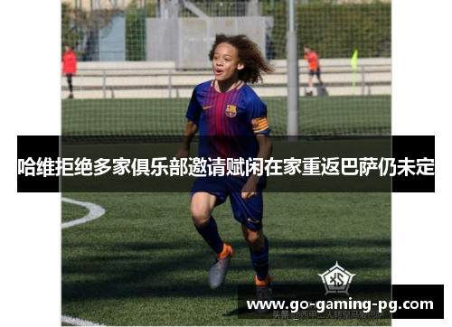 哈维拒绝多家俱乐部邀请赋闲在家重返巴萨仍未定 哈维拒绝多家俱乐部邀请赋闲在家重返巴萨仍未定