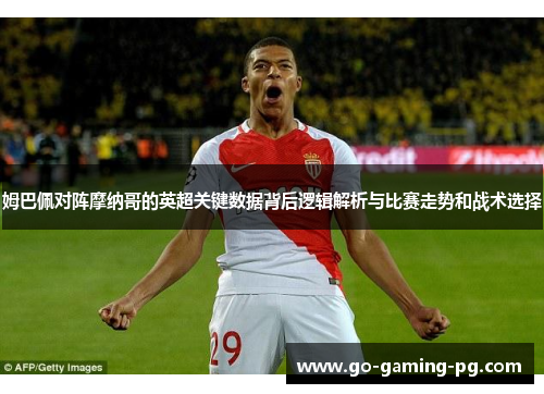 姆巴佩对阵摩纳哥的英超关键数据背后逻辑解析与比赛走势和战术选择