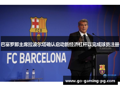巴塞罗那主席拉波尔塔确认启动新经济杠杆以完成球员注册 巴塞罗那主席拉波尔塔确认启动新经济杠杆以完成球员注册