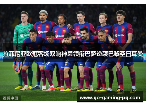 拉菲尼亚欧冠客场双响神勇领衔巴萨逆袭巴黎圣日耳曼