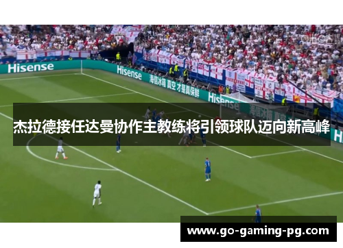 杰拉德接任达曼协作主教练将引领球队迈向新高峰