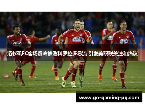 洛杉矶FC客场爆冷惨败科罗拉多急流 引发美职联关注和热议