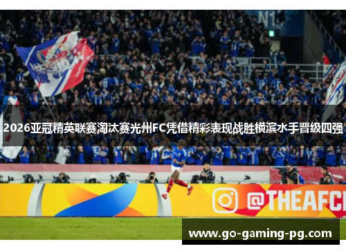 2026亚冠精英联赛淘汰赛光州FC凭借精彩表现战胜横滨水手晋级四强 2026亚冠精英联赛淘汰赛光州FC凭借精彩表现战胜横滨水手晋级四强