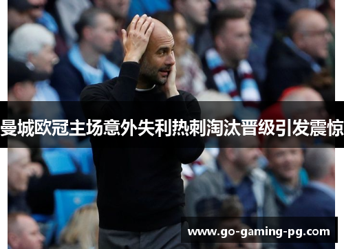 曼城欧冠主场意外失利热刺淘汰晋级引发震惊