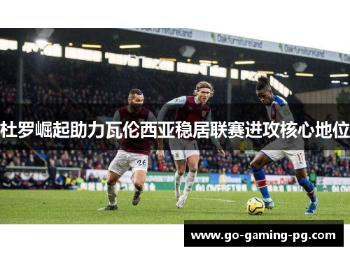 杜罗崛起助力瓦伦西亚稳居联赛进攻核心地位