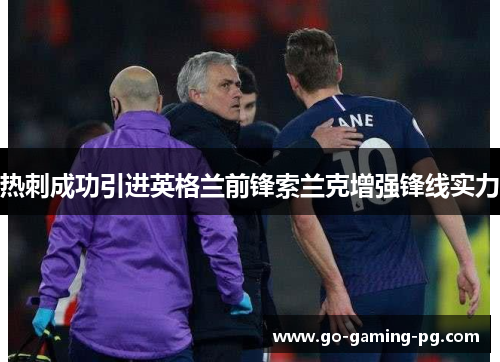 热刺成功引进英格兰前锋索兰克增强锋线实力