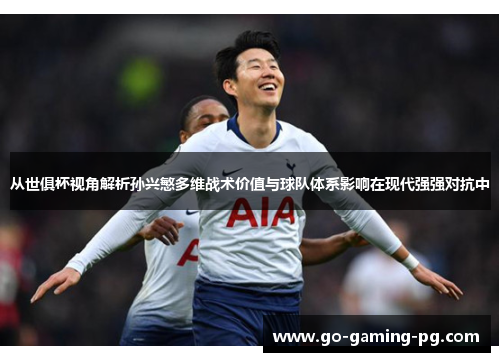 从世俱杯视角解析孙兴慜多维战术价值与球队体系影响在现代强强对抗中