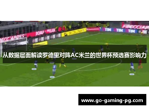 从数据层面解读罗德里对阵AC米兰的世界杯预选赛影响力