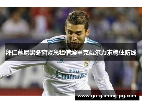 拜仁慕尼黑冬窗紧急租借埃里克戴尔力求稳住防线