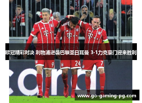 欧冠精彩对决 利物浦逆袭巴黎圣日耳曼 3-1力克豪门迎来胜利 欧冠精彩对决 利物浦逆袭巴黎圣日耳曼 3-1力克豪门迎来胜利