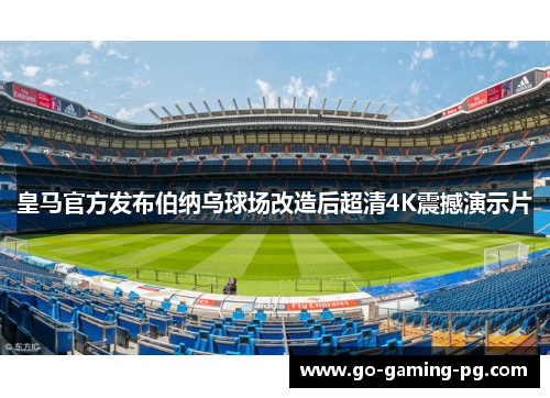 皇马官方发布伯纳乌球场改造后超清4K震撼演示片