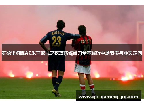 罗德里对阵AC米兰欧冠之夜攻防统治力全景解析中场节奏与胜负走向