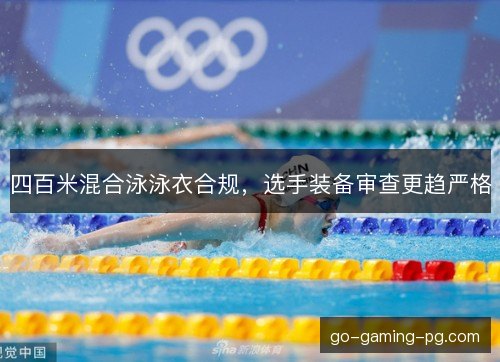 四百米混合泳泳衣合规，选手装备审查更趋严格
